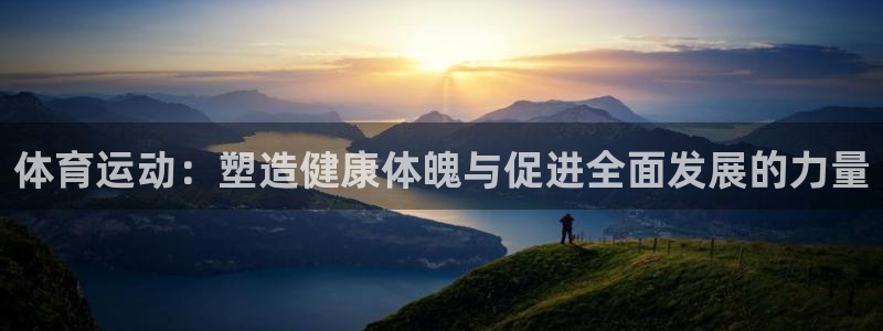 JJB竞技宝官方正版app五金厂:体育运动:塑造健康体魄与促