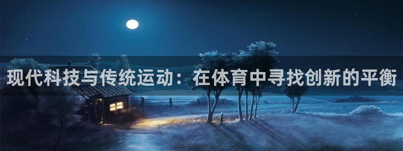 JJB竞技宝官网下载开户:现代科技与传统运动:在体育中寻找创